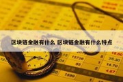 区块链金融有什么 区块链金融有什么特点