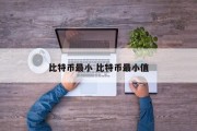 比特币最小 比特币最小值