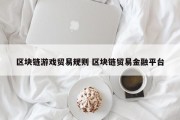 区块链游戏贸易规则 区块链贸易金融平台