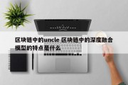 区块链中的uncle 区块链中的深度融合模型的特点是什么