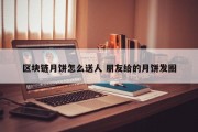 区块链月饼怎么送人 朋友给的月饼发圈