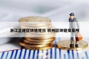 浙江正规区块链现价 杭州区块链交易所