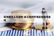 区块链怎么引进的 自己如何开发区块链项目吗