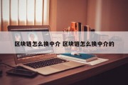 区块链怎么换中介 区块链怎么换中介的