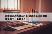 区块链追溯系统ppt 区块链具备可追溯特征是源于什么技术?