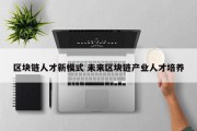 区块链人才新模式 未来区块链产业人才培养