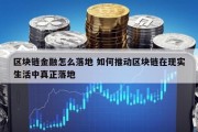 区块链金融怎么落地 如何推动区块链在现实生活中真正落地
