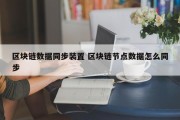 区块链数据同步装置 区块链节点数据怎么同步