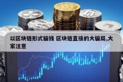 以区块链形式骗钱 区块链直接的大骗局,大家注意