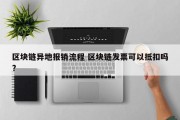 区块链异地报销流程 区块链发票可以抵扣吗?