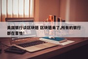 美国银行谈区块链 区块链来了,所有的银行都在害怕!