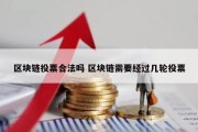 区块链投票合法吗 区块链需要经过几轮投票