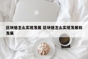 区块链怎么实现发展 区块链怎么实现发展和发展