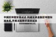 中国区块链贸易试点 构建贸易金融区块链标准体系,开展法定数字货币试点