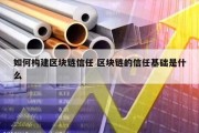如何构建区块链信任 区块链的信任基础是什么