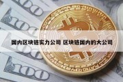 国内区块链实力公司 区块链国内的大公司