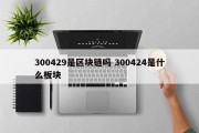 300429是区块链吗 300424是什么板块