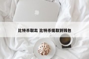 比特币取出 比特币提取到钱包