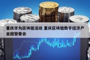 重庆华为区块链活动 重庆区块链数字经济产业园管委会