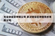 光谷创业区块链公司 武汉链谷区块链技术有限公司