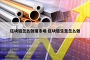 区块链怎么创建市场 区块链生意怎么做