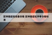 区块链巡检设备价格 区块链巡检设备价格标准